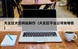 正定大足区大型网站制作（大足区平台公司有哪些）