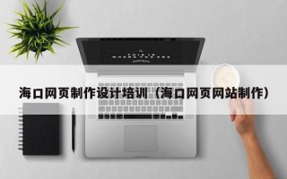 正定海口网页制作设计培训（海口网页网站制作）