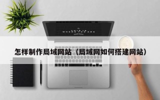 正定怎样制作局域网站（局域网如何搭建网站）