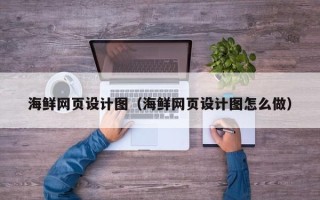 正定海鲜网页设计图（海鲜网页设计图怎么做）