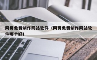 正定网页免费制作网站软件（网页免费制作网站软件哪个好）