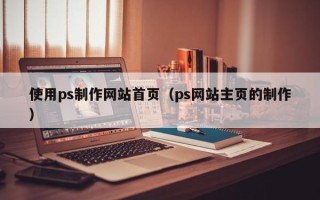 正定使用ps制作网站首页（ps网站主页的制作）