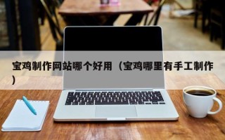 正定宝鸡制作网站哪个好用（宝鸡哪里有手工制作）